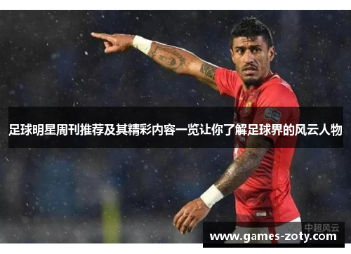 足球明星周刊推荐及其精彩内容一览让你了解足球界的风云人物