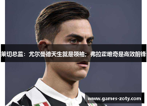 莱切总监：尤尔曼德天生就是领袖；弗拉霍维奇是高效前锋