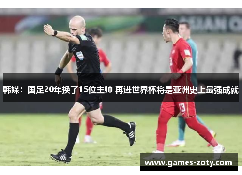 韩媒：国足20年换了15位主帅 再进世界杯将是亚洲史上最强成就